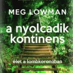 Meg Lowman: A nyolcadik kontinens - Élet a lombkoronában