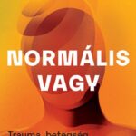 Dr. Máté Gábor, Máté Dániel: Normális vagy - Trauma, betegség és gyógyulás mérgező világunkban