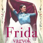 Caroline Bernard: Frida vagyok – Lenyűgöző történet szerelemről és szabadságról